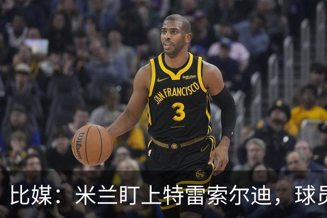 比媒：米兰盯上特雷索尔迪，球员目前估价超5000万欧