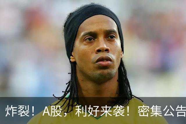 炸裂！A股，利好来袭！密集公告